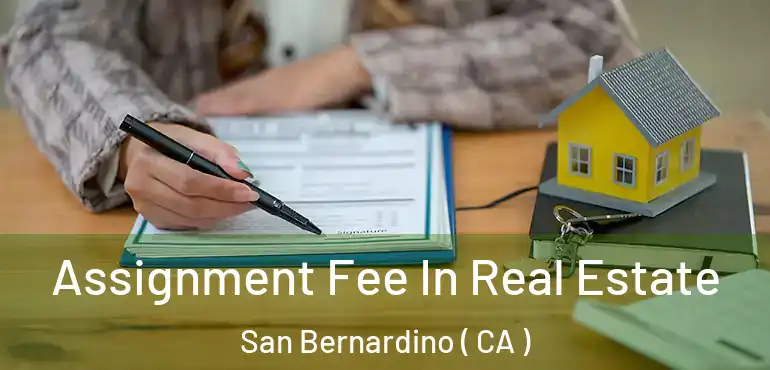  Assignment Fee In Real Estate San Bernardino ( CA )