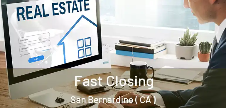  Fast Closing San Bernardino ( CA )