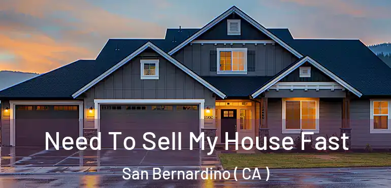  Need To Sell My House Fast San Bernardino ( CA )