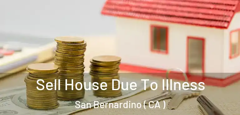  Sell House Due To Illness San Bernardino ( CA )
