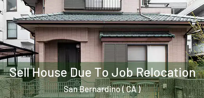  Sell House Due To Job Relocation San Bernardino ( CA )