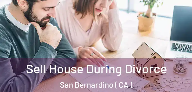  Sell House During Divorce San Bernardino ( CA )