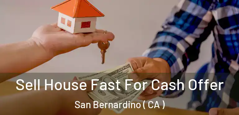  Sell House Fast For Cash Offer San Bernardino ( CA )
