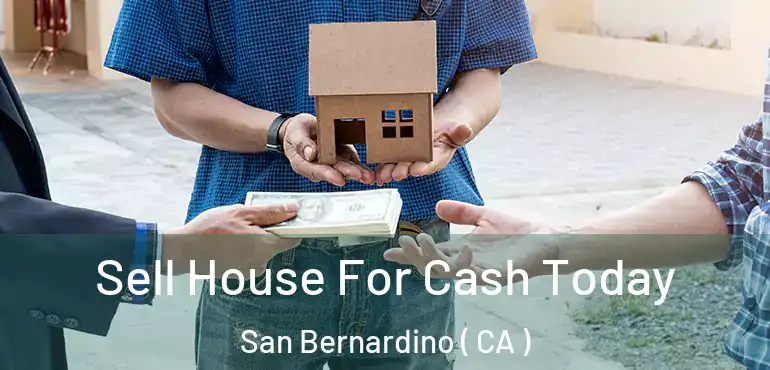  Sell House For Cash Today San Bernardino ( CA )