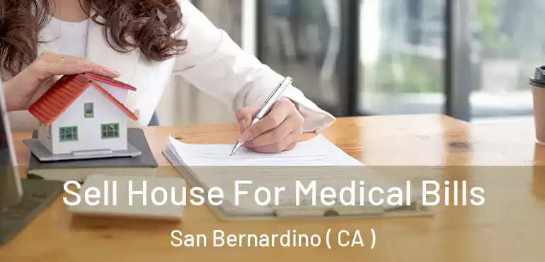  Sell House For Medical Bills San Bernardino ( CA )