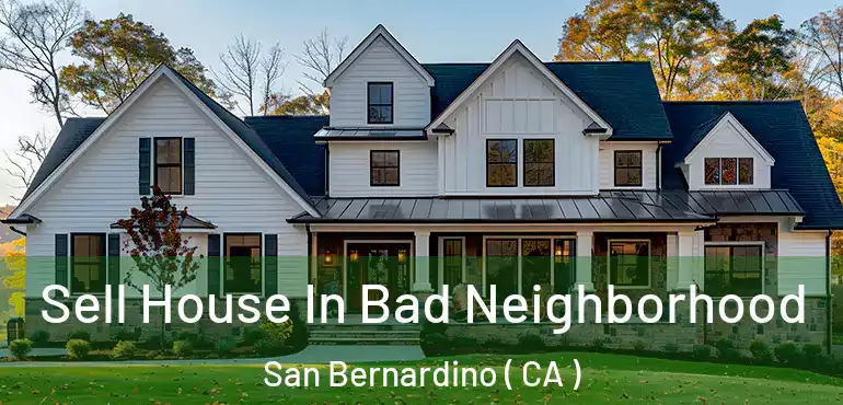  Sell House In Bad Neighborhood San Bernardino ( CA )