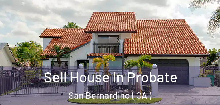  Sell House In Probate San Bernardino ( CA )