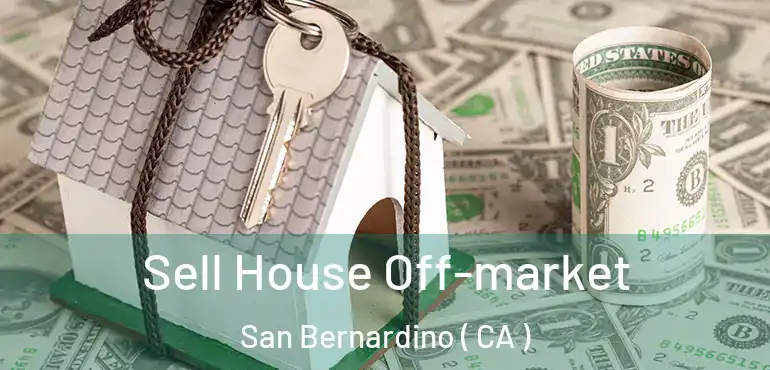  Sell House Off-market San Bernardino ( CA )