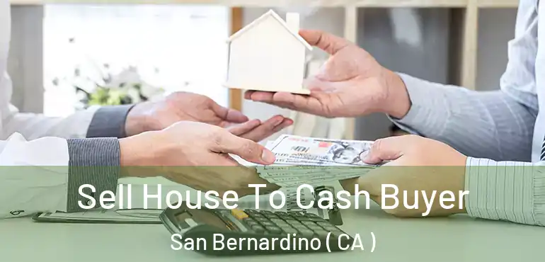 Sell House To Cash Buyer San Bernardino ( CA )