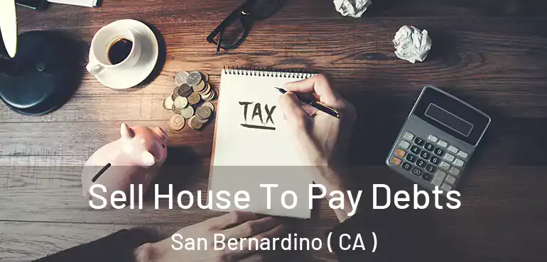  Sell House To Pay Debts San Bernardino ( CA )