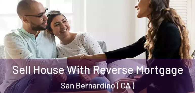  Sell House With Reverse Mortgage San Bernardino ( CA )